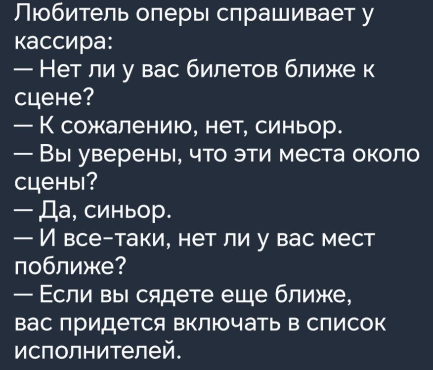 Любитель оперы спрашивает у кассира Нет ли у вас билетов ближе к сцене К сожалению нет синьор Вы уверены что эти места около сцены Да синьор И всетаки нет ли у вас мест поближе Если вы сядете еще ближе вас придется включать в список исполнителей