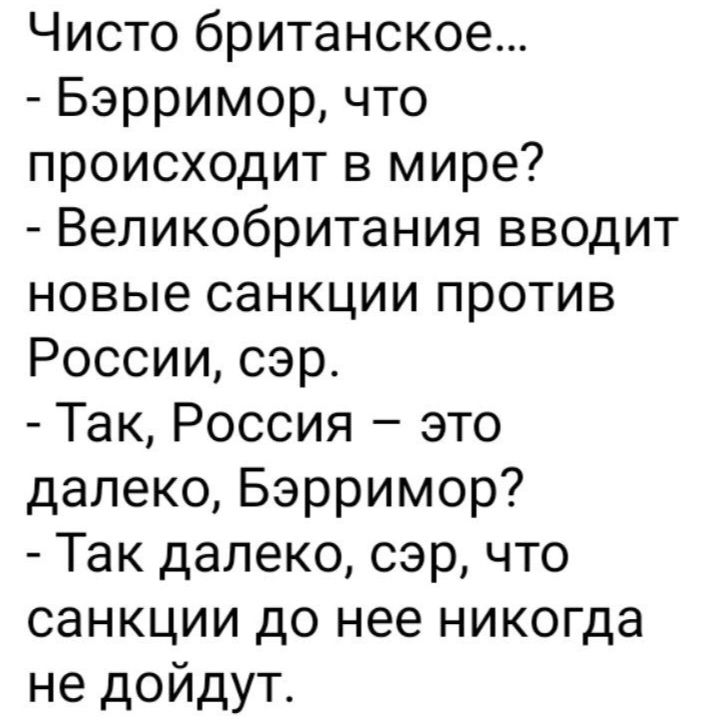 Чисто британское Бэрримор что происходит в мире Великобритания вводит новые санкции против России сэр Так Россия это далеко Бэрримор Так далеко сэр что санкции до нее никогда не дойдут