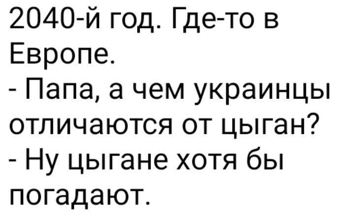 2040 й год Где то в Европе Папа а чем украинцы отличаются от цыган Ну цыгане хотя бы погадают