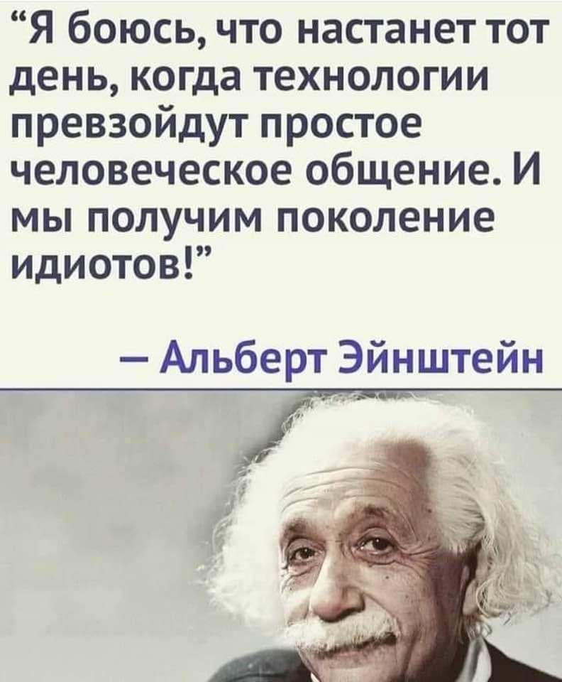 Я боюсь что настанет тот день когда технологии превзойдут простое человеческое общение И мы получим поколение идиотов Альберт Эйнштейн