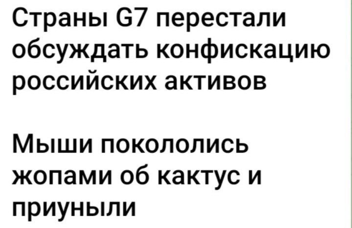 Страны 67 перестали обсуждать конфискацию российских активов Мыши покололись жопами об кактус и приуныли