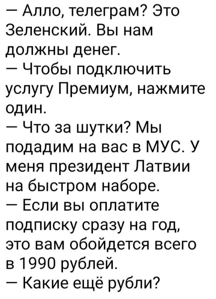 Алло тепеграм Это Зеленский Вы нам должны денег Чтобы подключить услугу Премиум нажмите один Что за шутки Мы подадим на вас в МУС У меня президент Латвии на быстром наборе Если вы оплатите подписку сразу на год это вам обойдется всего в 1990 рублей Какие ещё рубли