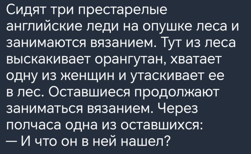 Сидят три престарелые ангпийские педи на опушке леса и ЗЭНИМЭЮТСЯ БЯЗЭНИЭМ ТУТ из леса выскакивает орангутан хватает одну из женщин и утаскивает ее в лес Оставшиеся продолжают заниматься вязанием Через полчаса одна из оставшихся И что он в ней нашел