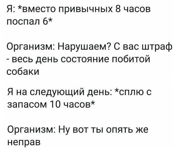 Я вместо привычных 8 часов поспал 6 Организм Нарушаем С вас штраф _ ВЕСЬ дЕНЬ СОСТОЯНИЕ ПОбИТОЙ собаки Я на следующий день сплю запасом 10 часов Организм Ну вот ты опять же неправ