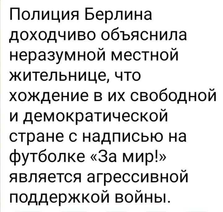 Полиция Берлина доходчиво объяснила неразумной местной жительнице что хождение в их свободной и демократической стране с надписью на футболке За мир является агрессивной поддержкой войны