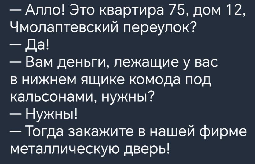 Алло Это квартира 75 дом 12 Чмопаптевский переулок Да Вам деньги лежащие у вас в нижнем ящике комода под капьсонами нужны Нужны Тогда закажите в нашей фирме металлическую дверь