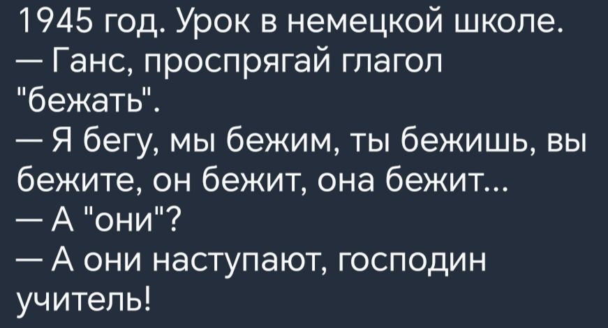 1945 год Урок в немецкой школе Ганс проспрягай гпагоп бежатьі Я бегу мы бежим ты бежишь вы бежите он бежит она бежит А они А они наступают господин учитель