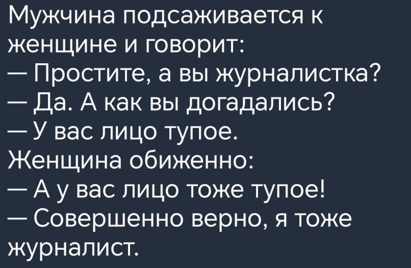 Мужчина подсаживается к женщине и говорит Простите а вы журналистка Да А как вы догадались У вас лицо тупое Женщина обиженно А у вас пицо тоже тупое Совершенно верно я тоже журналист