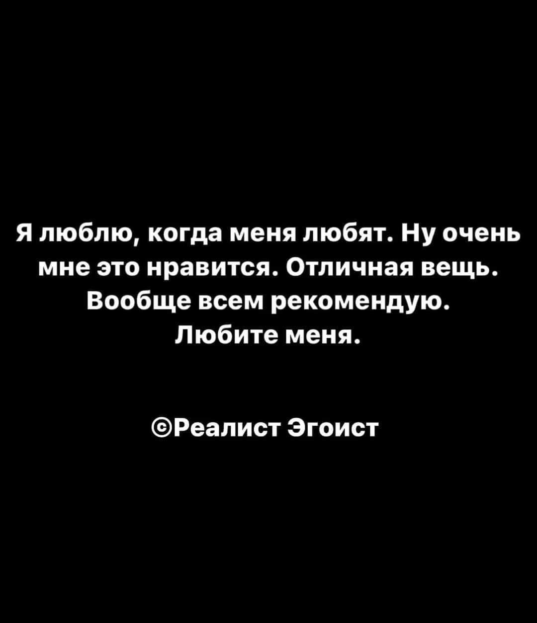 я люблю когда меня любят Ну очень мне это нравится Отличная вещь Вообще всем рекомендую Любите меня Реалист Эгоист