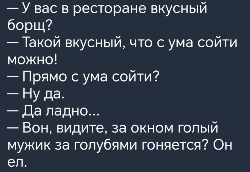 У вас в ресторане вкусный борщ Такой вкусный что с ума сойти можно Прямо с ума сойти Ну да Да ладно Вон видите за окном голый мужик за голубями гоняется Он еп