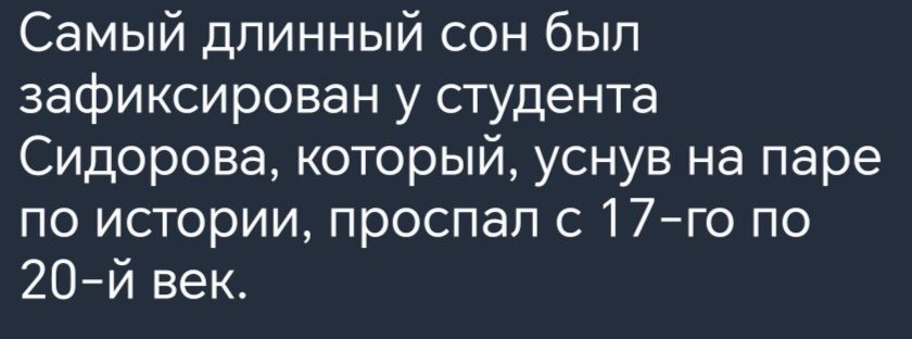 Самый длинный сон был зафиксирован у студента Сидорова который уснув на паре по истории проспал 17го по 20й век