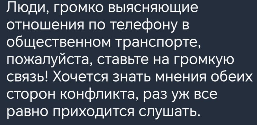 Люди громко выясняющие отношения по телефону в общественном транспорте пожалуйста ставьте на громкую связь Хочется знать мнения обеих сторон конфликта раз уж все равно приходится слушать