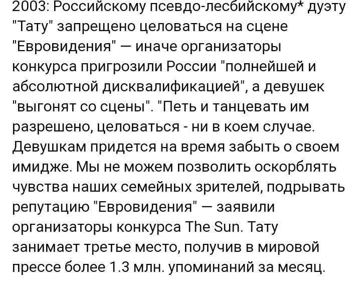 2003 Российскому псевдо лесбийскому дуэту Тату запрещено целоваться на сцене Евровидения иначе организаторы конкурса пригрозили России полнейшей и абсолютной дисквалификацией 3 девушек выгонят со сцены Петь и танцевать им разрешено целоваться ни в коем случае Девушкам придется на время забыть о своем имидже Мы не можем позволить оскорблять чувства наших семейных зрителей подрывать репутацию Еврови