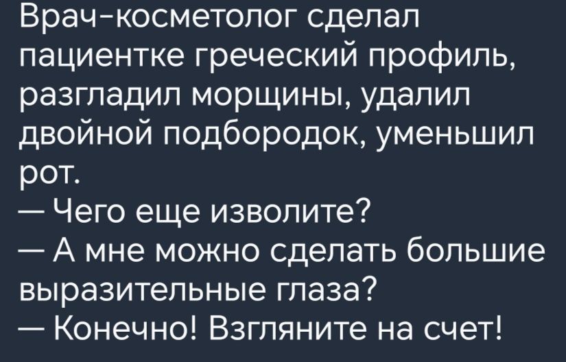 Врачкосметолог сделал пациентке греческий профиль разгладип морщины удалил двойной подбородок уменьшил рот Чего еще изволите А мне можно сделать большие выразительные глаза Конечно Взгляните на счет