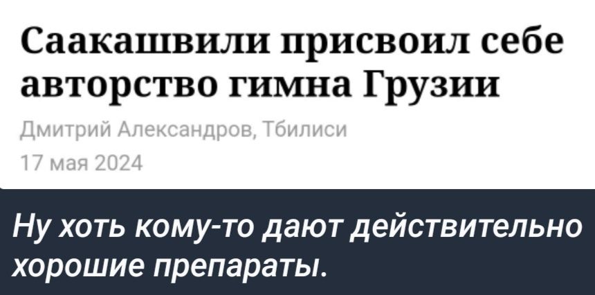 Саакашвили присвоил себе авторство гимна Грузии НУ ХОТЬ КОМУ ТО ДВЮТД твительно хорошие препараты