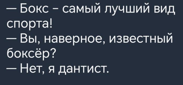 Бокс самый лучший вид спорта Вы наверное известный боксёр Нет я дантист