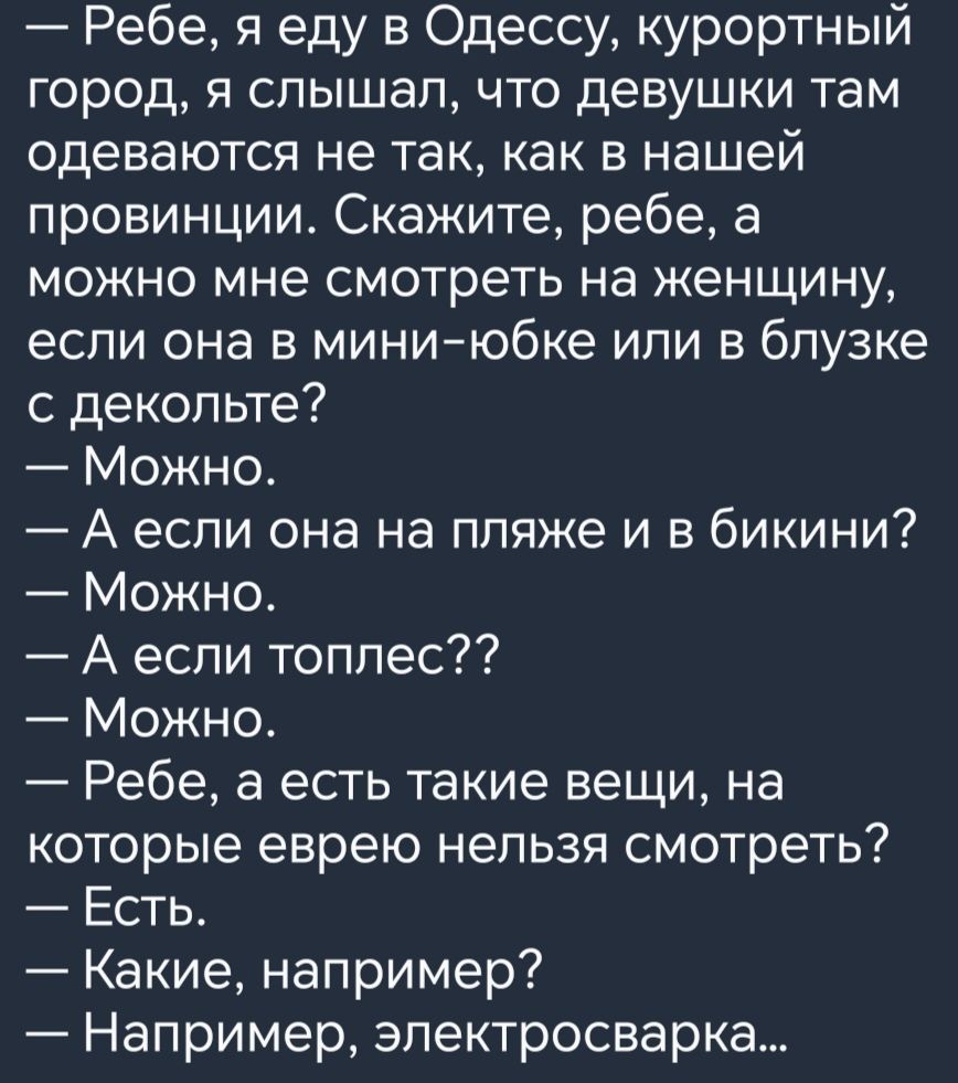 Ребе я еду в Одессу курортный город 91 слышалчто девушки там одеваются не так как в нашей провинции Скажите ребе а можно мне смотреть на женщину если она в миниюбке или в блузке с декольте Можно А если она на пляже и в бикини Можно А если топлес Можно Ребе а есть такие вещи на которые еврею нельзя смотреть Есть Какие например Например эпектросварка