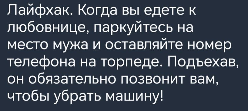 Пайфхак Когда вы едете к любовнице паркуйтесь на место мужа и оставляйте номер телефона на торпеде Подъехав он обязательно позвонит вам чтобы убрать машину