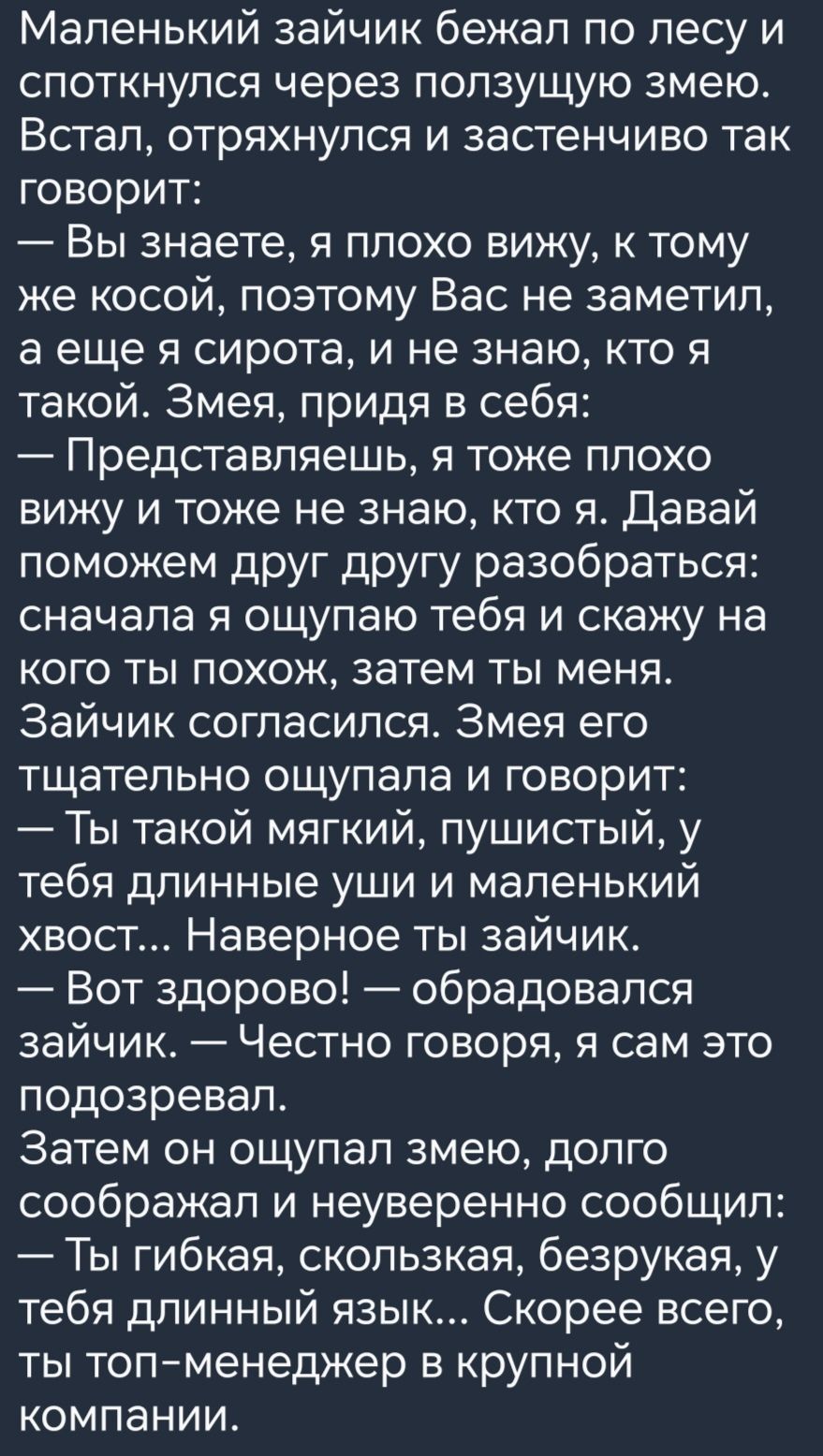 Маленький зайчик бежал по лесу и споткнулся через ползущую змею ВСТЗП ОТрЯХНуПСЯ И ЗЭСТеНЧИВО ТЭК говорит Вы знаете я плохо вижу к тому же косой поэтому Вас не заметил а еще я сирота и не знаю кто я такой Змея придя в себя _ Представляешь Я тоже ПЛОХО вижу и тоже не знаю кто я Давай поможем друг другу разобраться сначала я ощупаю тебя и скажу на кого ты похож затем ты меня Зайчик согласился Змея е