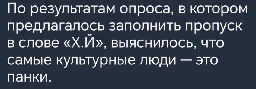 По результатам опроса в котором предлагалось заполнить пропуск в слове ХИ выяснилось что самые культурные люди это панки