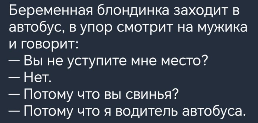 Беременная блондинка заходит в автобус в упор смотрит на мужика и говорит Вы не уступите мне место Нет Потому что вы свинья Потому что я водитель автобуса