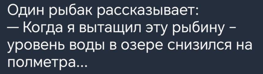 Один рыбак рассказывает Когда я вытащил эту рыбину уровень воды в озере снизился на полметра