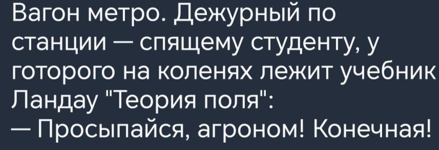 Вагон метро Дежурный по станции спящему студенту у готорого на коленях лежит учебник Ландау Теория поля Просыпайся агроном Конечная