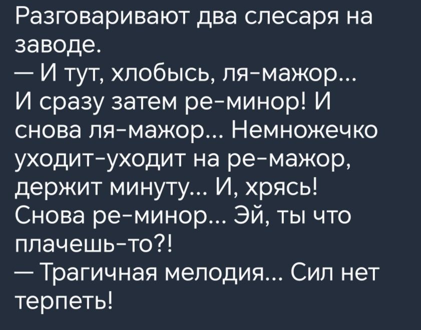 Разговаривают два слесаря на заводе И тут хпобысь пямажор И сразу затем реминор И снова пямажор Немножечко уходитуходит на ремажор держит минуту И хрясь Снова реминор Эй ты что плачешьто Трагичная мелодия Сип нет терпеть