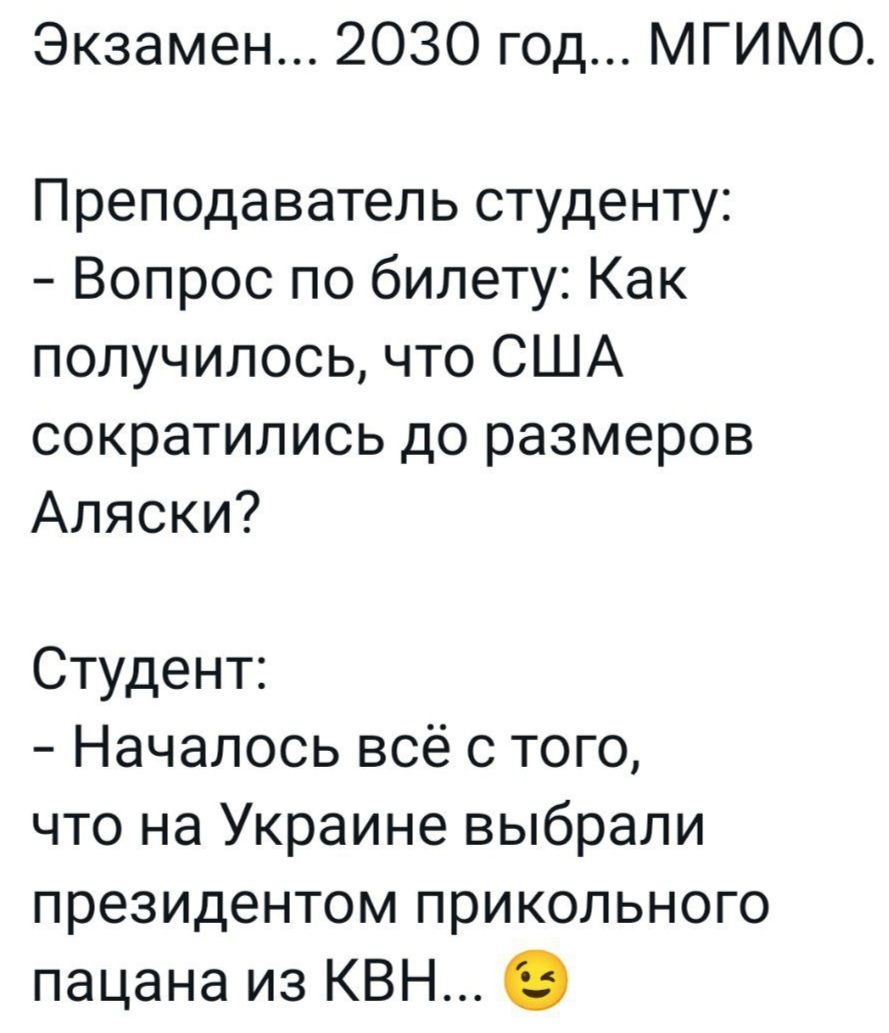 Экзамен 2030 год МГИМО Преподаватель студенту Вопрос по билету Как получилосьчто США сократились до размеров Аляски Студент Началось всё с того что на Украине выбрали президентом прикольного пацана из КВН