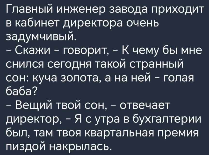 Главный инженер завода приходит в кабинет директора очень задумчивый Скажи говорит К чему бы мне снился сегодня такой странный сон куча золота а на ней гопая баба Вещий твой сон отвечает директор Я с утра в бухгалтерии был там твоя квартальная премия пиздой накрылась