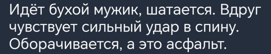 Идёт бухой мужик шатается Вдруг чувствует сильный удар в спину оборачивается а это асфальт