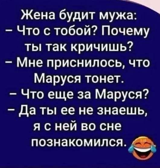 Жена будит мужа Что с тобой Почему ты так кричишь Мне приснилось что Маруся тонет Что еще за Маруся Да ты ее не знаешь я с ней во сне познакомилсяё