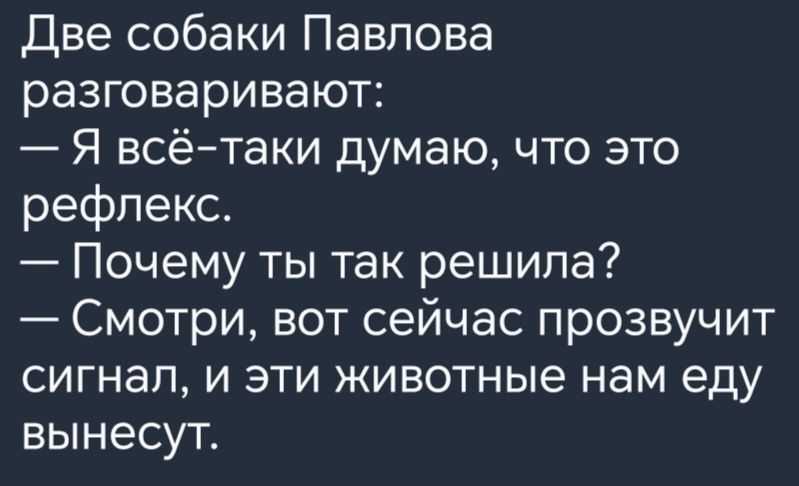 Две собаки Павпова разговаривают Я всётаки думаю что это рефлекс Почему ты так решила Смотри вот сейчас прозвучит сигнал и эти животные нам еду вынесут