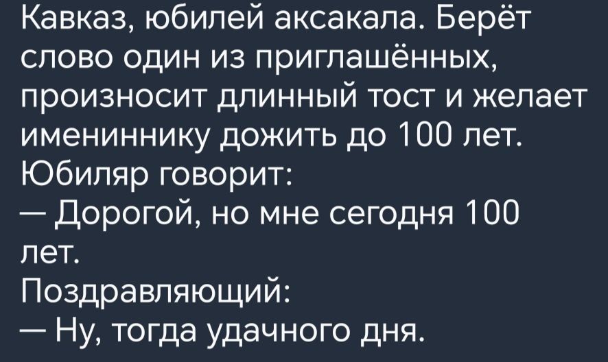 Кавказ юбилей аксекапа Берёт слово один из приглашённых произносит длинный тост и желает имениннику дожить до 100 лет Юбипяр говорит Дорогой но мне сегодня 100 пет Поздравляющий Ну тогда удачного дня