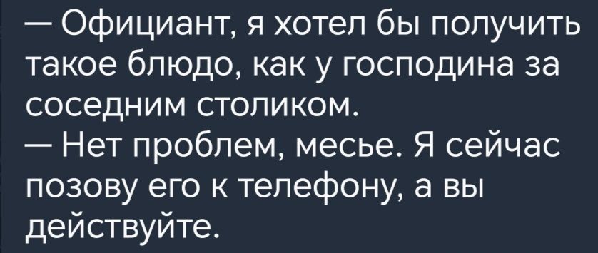 Официант я хотел бы получить такое блюдо как у господина за соседним столиком Нет проблем месье Я сейчас позову его к телефону а вы действуйте