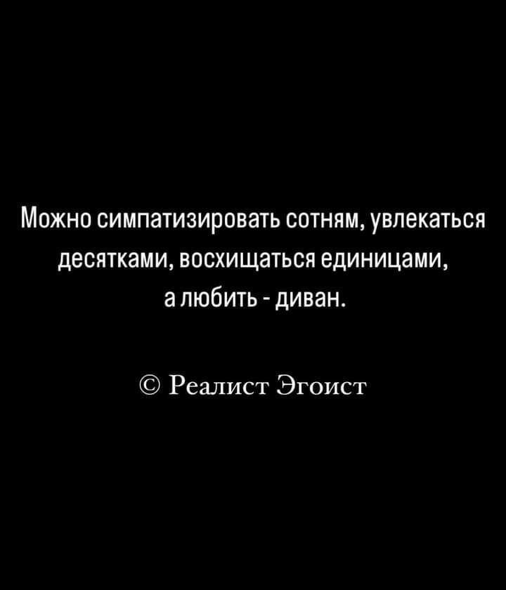 Можно симпатизировать сотням увлекаться десятками восхищаться единицами а любить диван Реалист Эгоист