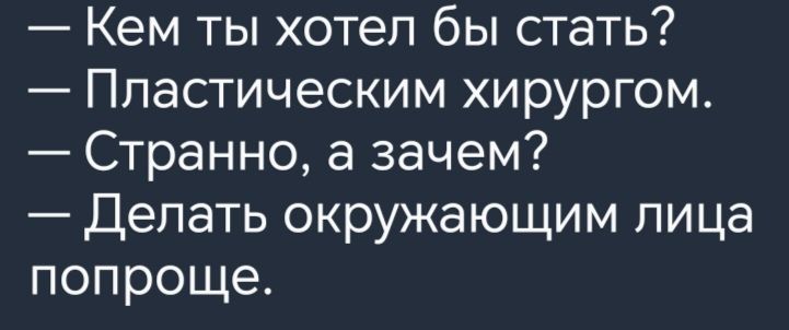 Кем ты хотел бы стать Ппастическим хирургом Странно а зачем Делать окружающим лица попроще