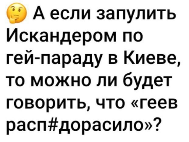 в А если запупить Искандером по гей параду в Киеве то можно ли будет говорить что геев распдорасило