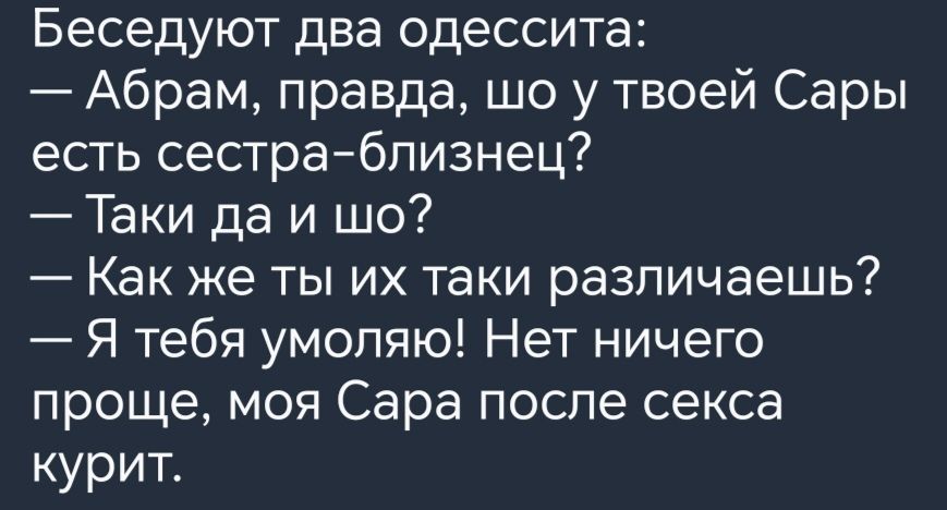 Беседуют два одессита Абрам правда шо у твоей Сары есть сестраблизнец Таки да и шо Как же ты их таки различаешь Я тебя умоляю Нет ничего проще моя Сара после секса курит