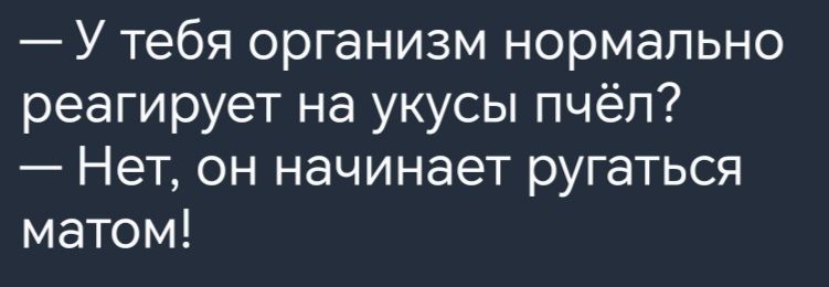 У тебя организм нормально реагирует на укусы пчёл Нет он начинает ругаться матом