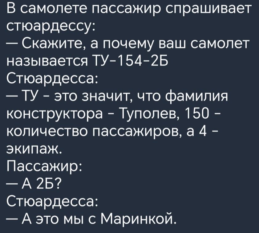 В самолете пассажир спрашивает стюардессу Скажите а почему ваш самолет называется ТУ 1542Б Стюардесса ТУ это значит что фамилия конструктора Туполев 150 количество пассажиров а 4 экипаж Пассажир А 25 Стюардесса А это мыс Маринкой