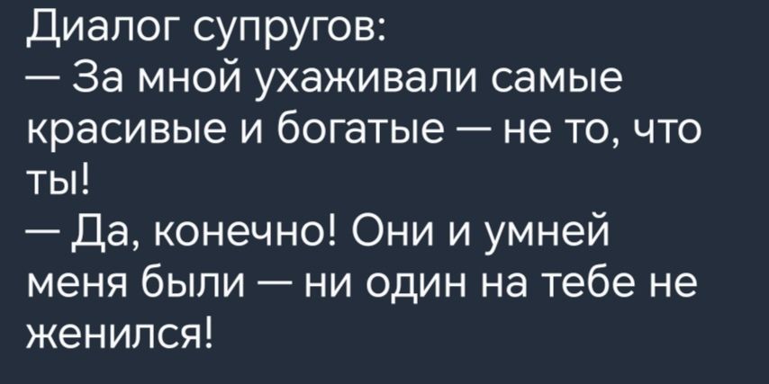 Диалог супругов За мной ухаживали самые красивые и богатые не то что ты Да конечно Они и умней меня были ни один на тебе не женился