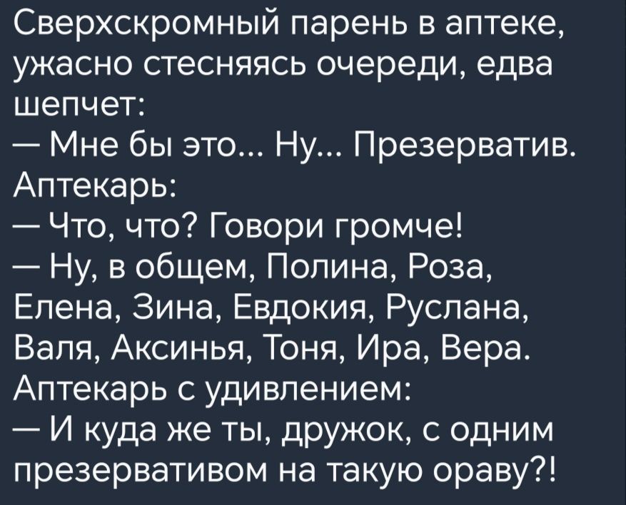 Сверхскромный парень в аптеке ужасно стесняясь очереди едва шепчет Мне бы это Ну Презерватив Аптекарь Что что Говори громче Ну в общем Полина Роза Елена Зина Евдокия Руслана Валя Аксинья Тоня Ира Вера Аптекарь с удивлением И куда же ты дружок с одним презервативом на такую ораву