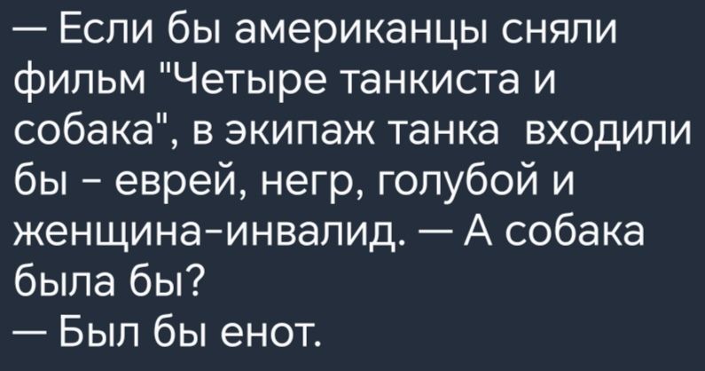 Если бы американцы сняли фипьм Четыре танкиста и собака в экипаж танка входили бы еврей негр голубой и женщинаинвалид А собака была бы Был бы енот