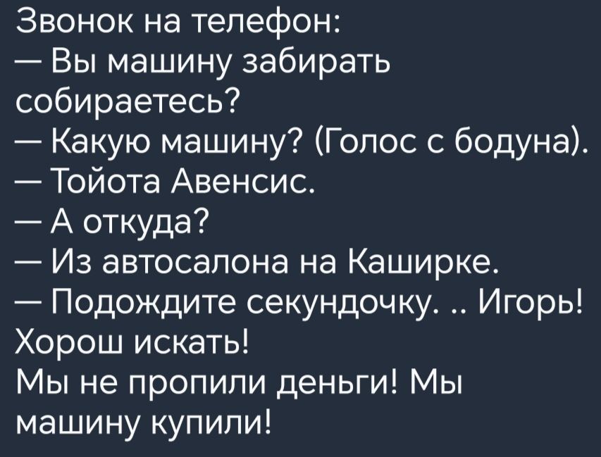 Звонок на телефон Вы машину забирать собираетесь Какую машину Голос с бодуна Тойота Авенсис А откуда Из автосалона на Каширке Подождите секундочку Игорь Хорош искать Мы не пропили деньги Мы машину купили