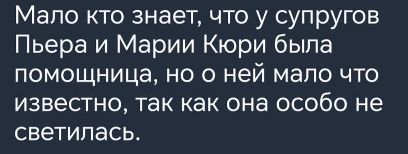 Мало кто знает что у супругов Пьера и Марии Кюри быпа помощница но о ней мало что известно так как она особо не светилась