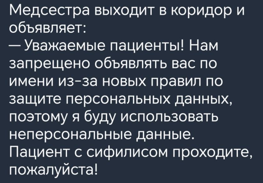 Медсестра выходит в коридор и объявляет Уважаемые пациенты Нам запрещено объявлять вас по имени изза новых правил по защите персональных данных поэтому я буду использовать неперсональные данные Пациент с сифилисом проходите пожалуйста