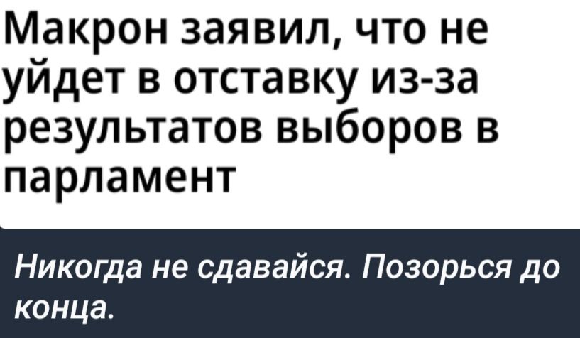 Макрон заявил что не уйдет в отставку из за результатов выборов в парламент Никогда не сдавайся Позорься до конца