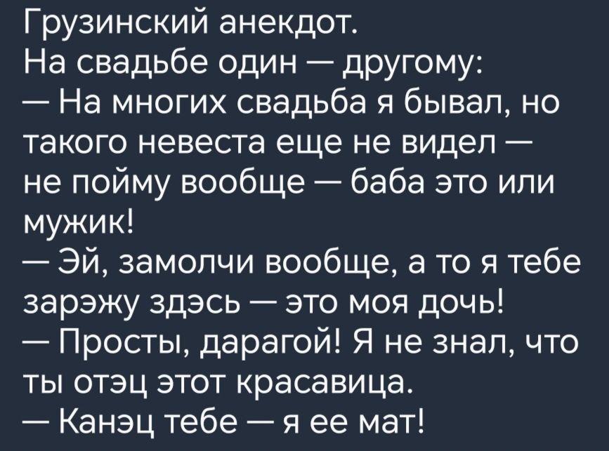 Грузинский анекдот На свадьбе один дРУГому На многих свадьба я бывал но такого невеста еще не видел не пойму вообще баба это или мужик Эй замопчи вообще а то я тебе зарэжу здэсь это моя дочь Просты дарагой Я не знал что ты отэц этот красавица Канэц тебе я ее мат