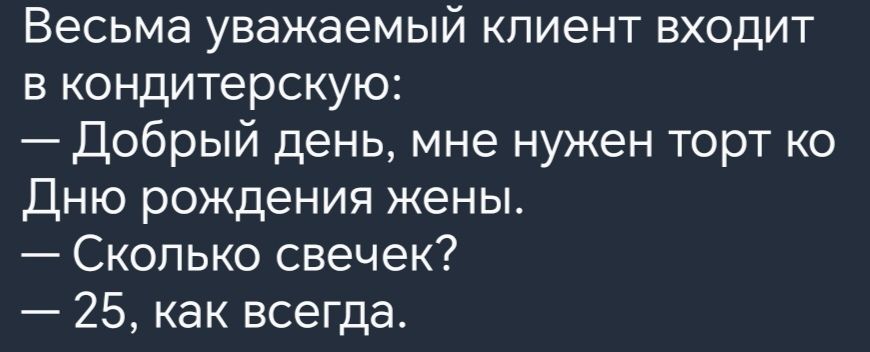 Весьма уважаемый клиент входит в кондитерскую Добрый день мне нужен торт ко Дню рождения жены Сколько свечек 25 как всегда